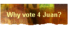 Why vote 4 Juan?